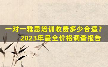 一对一雅思培训收费多少合适？ 2023年最全价格调查报告